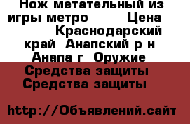 Нож метательный из игры метро 2033 › Цена ­ 1 000 - Краснодарский край, Анапский р-н, Анапа г. Оружие. Средства защиты » Средства защиты   